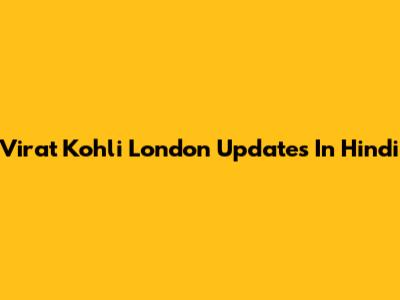 Virat Kohli London Updates In Hindi