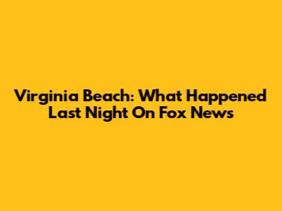 Virginia Beach: What Happened Last Night On Fox News