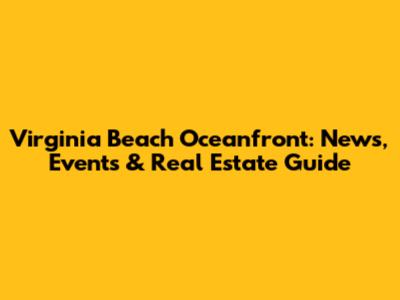 Virginia Beach Oceanfront: News, Events & Real Estate Guide