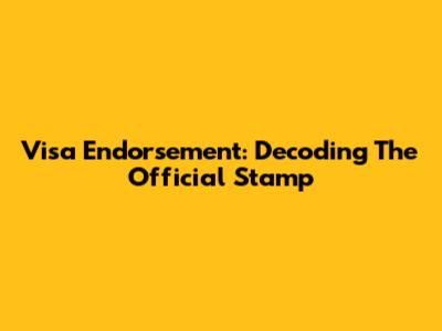 Visa Endorsement: Decoding The Official Stamp