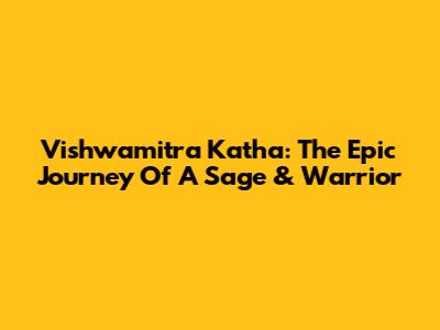 Vishwamitra Katha: The Epic Journey Of A Sage & Warrior