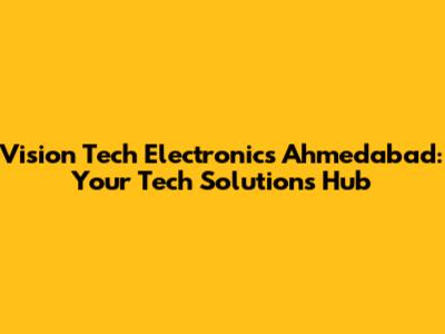 Vision Tech Electronics Ahmedabad: Your Tech Solutions Hub