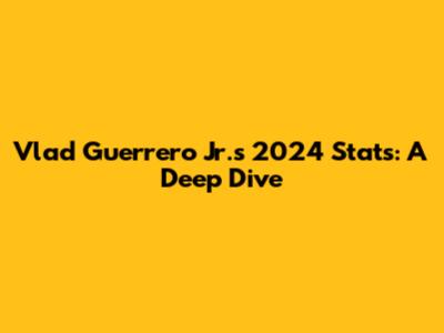 Vlad Guerrero Jr.'s 2024 Stats: A Deep Dive