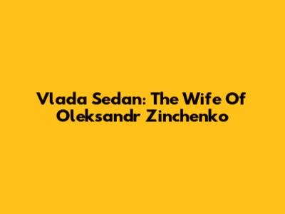 Vlada Sedan: The Wife Of Oleksandr Zinchenko