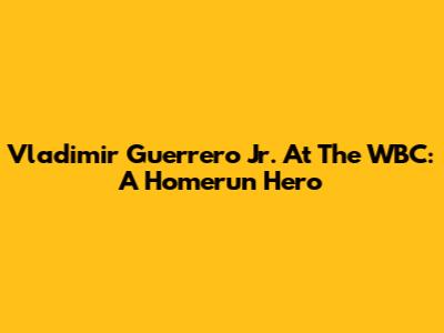 Vladimir Guerrero Jr. At The WBC: A Homerun Hero