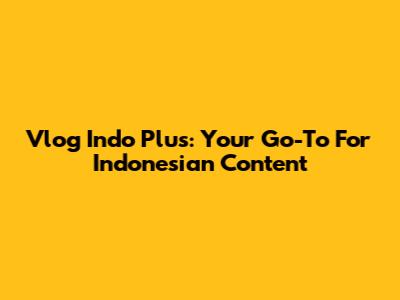 Vlog Indo Plus: Your Go-To For Indonesian Content