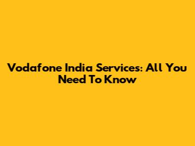 Vodafone India Services: All You Need To Know