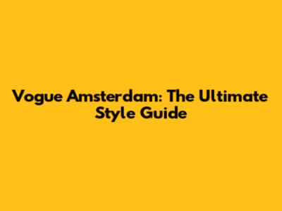 Vogue Amsterdam: The Ultimate Style Guide