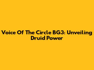 Voice Of The Circle BG3: Unveiling Druid Power