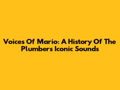 Voices Of Mario: A History Of The Plumber's Iconic Sounds