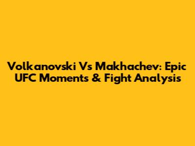 Volkanovski Vs Makhachev: Epic UFC Moments & Fight Analysis