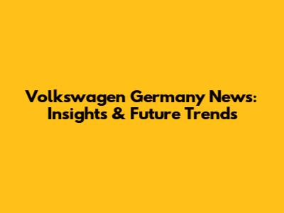 Volkswagen Germany News: Insights & Future Trends