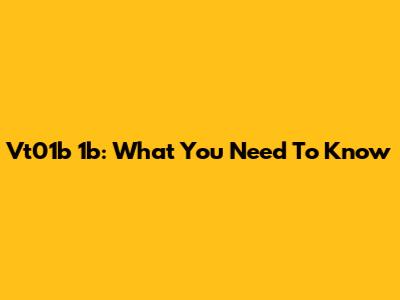 Vt01b 1b: What You Need To Know
