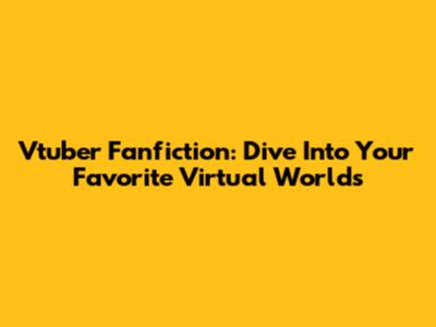 Vtuber Fanfiction: Dive Into Your Favorite Virtual Worlds