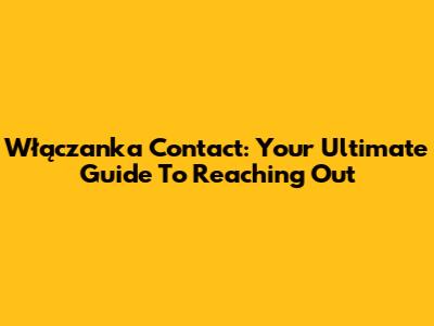 Włączanka Contact: Your Ultimate Guide To Reaching Out