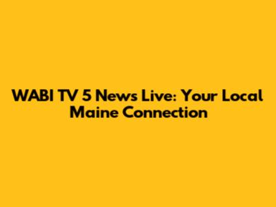 WABI TV 5 News Live: Your Local Maine Connection