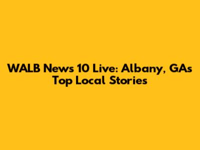 WALB News 10 Live: Albany, GA's Top Local Stories