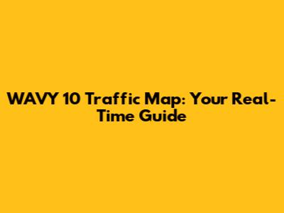 WAVY 10 Traffic Map: Your Real-Time Guide