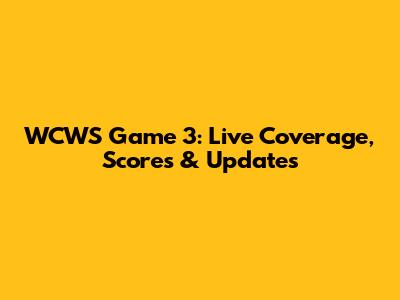 WCWS Game 3: Live Coverage, Scores & Updates
