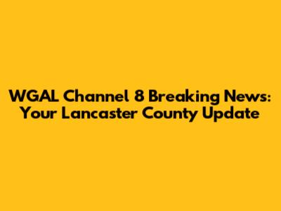 WGAL Channel 8 Breaking News: Your Lancaster County Update