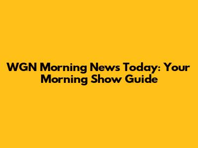 WGN Morning News Today: Your Morning Show Guide