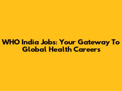 WHO India Jobs: Your Gateway To Global Health Careers