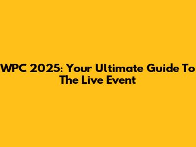 WPC 2025: Your Ultimate Guide To The Live Event