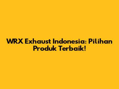 WRX Exhaust Indonesia: Pilihan Produk Terbaik!