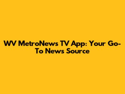 WV MetroNews TV App: Your Go-To News Source