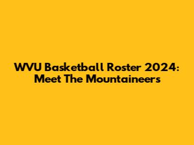 WVU Basketball Roster 2024: Meet The Mountaineers