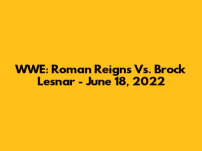 WWE: Roman Reigns Vs. Brock Lesnar - June 18, 2022