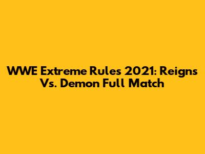 WWE Extreme Rules 2021: Reigns Vs. Demon Full Match