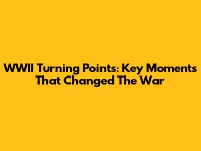 WWII Turning Points: Key Moments That Changed The War