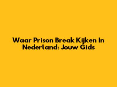 Waar Prison Break Kijken In Nederland: Jouw Gids