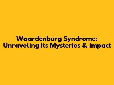 Waardenburg Syndrome: Unraveling Its Mysteries & Impact
