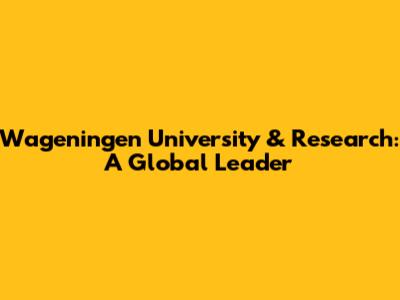 Wageningen University & Research: A Global Leader