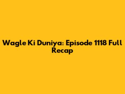 Wagle Ki Duniya: Episode 1118 Full Recap