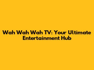 Wah Wah Wah TV: Your Ultimate Entertainment Hub