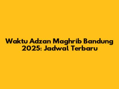 Waktu Adzan Maghrib Bandung 2025: Jadwal Terbaru