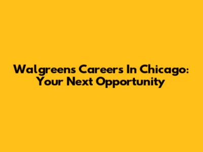 Walgreens Careers In Chicago: Your Next Opportunity