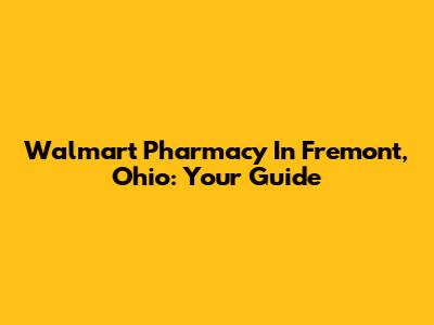 Walmart Pharmacy In Fremont, Ohio: Your Guide
