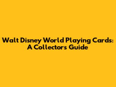 Walt Disney World Playing Cards: A Collector's Guide