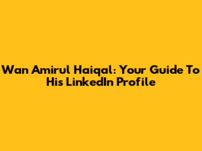 Wan Amirul Haiqal: Your Guide To His LinkedIn Profile