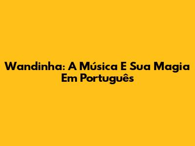 Wandinha: A Música E Sua Magia Em Português