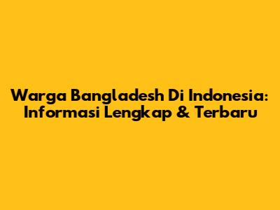 Warga Bangladesh Di Indonesia: Informasi Lengkap & Terbaru