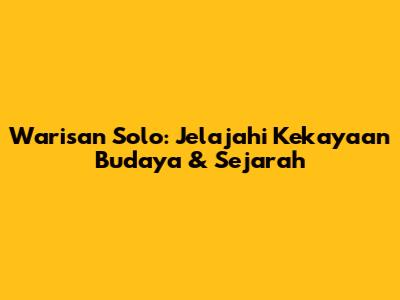 Warisan Solo: Jelajahi Kekayaan Budaya & Sejarah