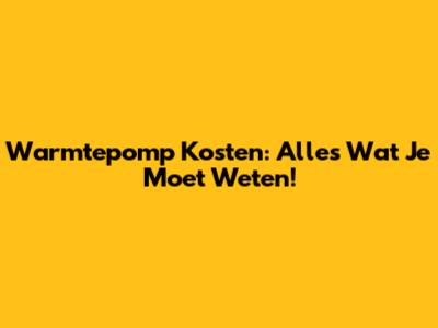 Warmtepomp Kosten: Alles Wat Je Moet Weten!