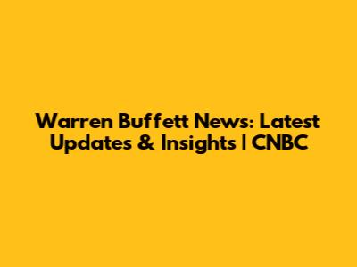 Warren Buffett News: Latest Updates & Insights | CNBC