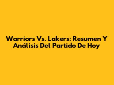 Warriors Vs. Lakers: Resumen Y Análisis Del Partido De Hoy