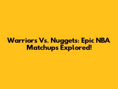 Warriors Vs. Nuggets: Epic NBA Matchups Explored!